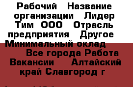 Рабочий › Название организации ­ Лидер Тим, ООО › Отрасль предприятия ­ Другое › Минимальный оклад ­ 14 000 - Все города Работа » Вакансии   . Алтайский край,Славгород г.